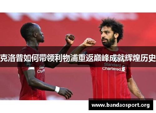 克洛普如何带领利物浦重返巅峰成就辉煌历史