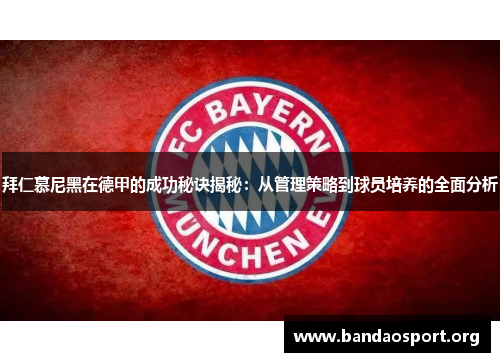 拜仁慕尼黑在德甲的成功秘诀揭秘：从管理策略到球员培养的全面分析