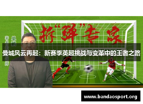 曼城风云再起：新赛季英超挑战与变革中的王者之路