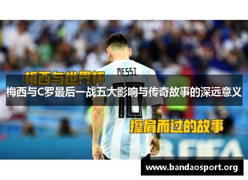 梅西与C罗最后一战五大影响与传奇故事的深远意义