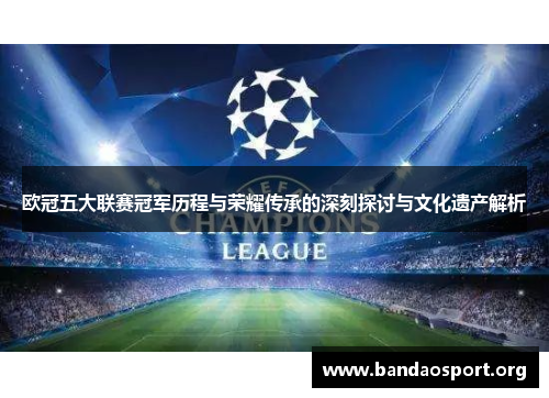 欧冠五大联赛冠军历程与荣耀传承的深刻探讨与文化遗产解析