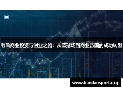 老詹商业投资与创业之路：从篮球场到商业帝国的成功转型