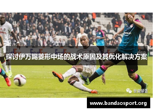 探讨伊万踢菱形中场的战术原因及其优化解决方案