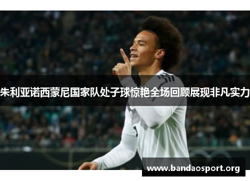 朱利亚诺西蒙尼国家队处子球惊艳全场回顾展现非凡实力