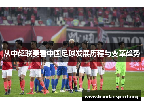 从中超联赛看中国足球发展历程与变革趋势