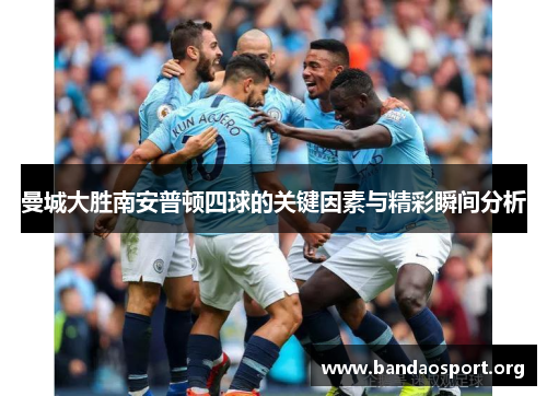 曼城大胜南安普顿四球的关键因素与精彩瞬间分析
