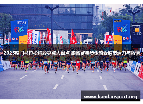 2025厦门马拉松精彩亮点大盘点 跟随赛事步伐感受城市活力与激情