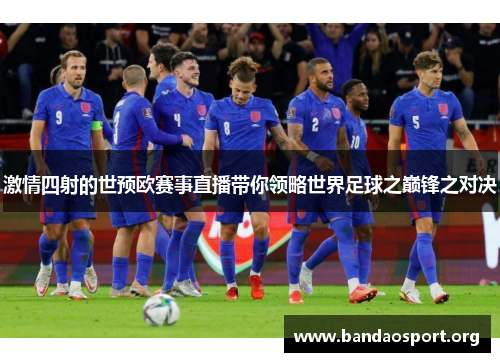 激情四射的世预欧赛事直播带你领略世界足球之巅锋之对决