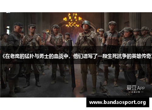 《在老鹰的猛扑与勇士的血战中，他们谱写了一段生死抗争的英雄传奇》