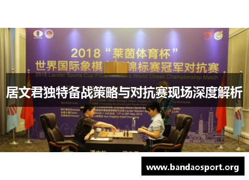 居文君独特备战策略与对抗赛现场深度解析