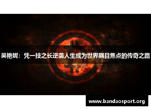吴艳妮：凭一技之长逆袭人生成为世界瞩目焦点的传奇之路