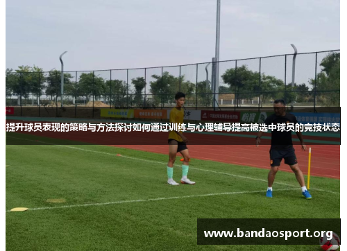 提升球员表现的策略与方法探讨如何通过训练与心理辅导提高被选中球员的竞技状态