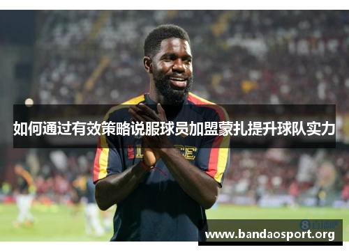 如何通过有效策略说服球员加盟蒙扎提升球队实力