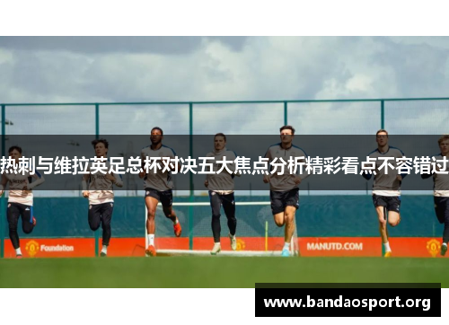 热刺与维拉英足总杯对决五大焦点分析精彩看点不容错过