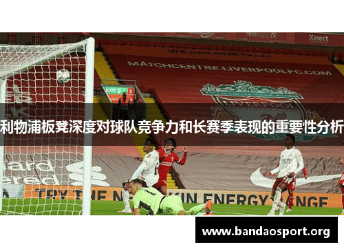 利物浦板凳深度对球队竞争力和长赛季表现的重要性分析