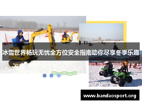 冰雪世界畅玩无忧全方位安全指南助你尽享冬季乐趣
