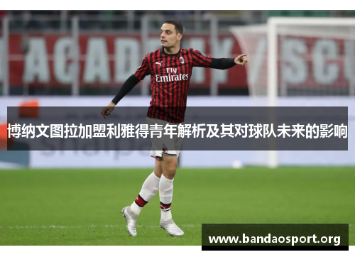 博纳文图拉加盟利雅得青年解析及其对球队未来的影响