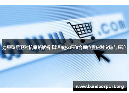 力量型后卫对抗策略解析 以速度技巧和合理位置应对突破与压迫
