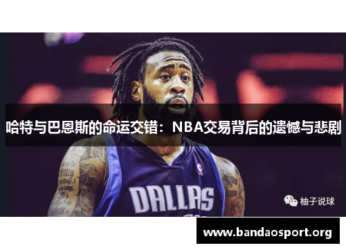 哈特与巴恩斯的命运交错：NBA交易背后的遗憾与悲剧