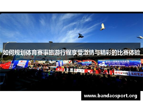 如何规划体育赛事旅游行程享受激情与精彩的比赛体验