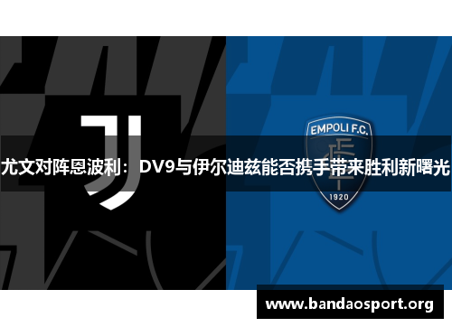 尤文对阵恩波利：DV9与伊尔迪兹能否携手带来胜利新曙光