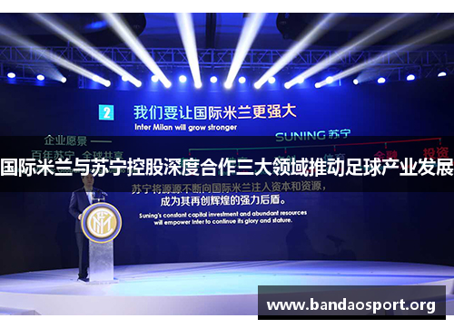 国际米兰与苏宁控股深度合作三大领域推动足球产业发展