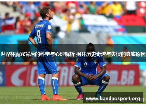 世界杯魔咒背后的科学与心理解析 揭开历史奇迹与失误的真实原因
