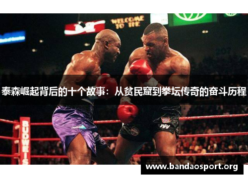 泰森崛起背后的十个故事:从贫民窟到拳坛传奇的奋斗历程 泰森崛起背后的十个故事:从贫民窟到拳坛传奇的奋斗历程