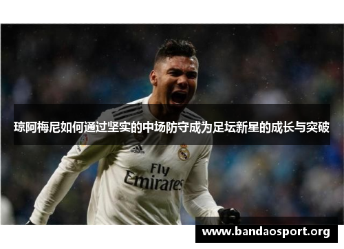 琼阿梅尼如何通过坚实的中场防守成为足坛新星的成长与突破