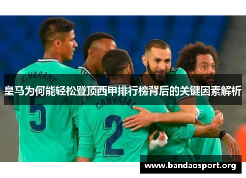 皇马为何能轻松登顶西甲排行榜背后的关键因素解析