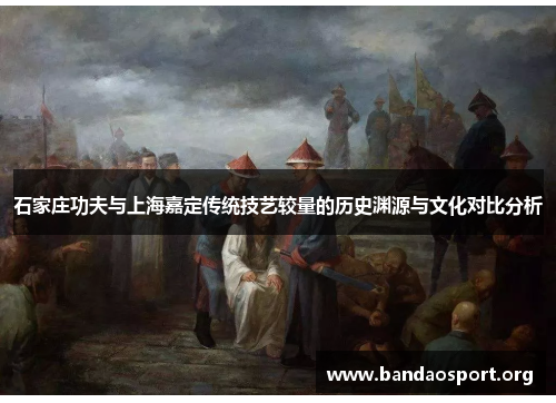 石家庄功夫与上海嘉定传统技艺较量的历史渊源与文化对比分析