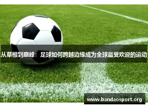 从草根到巅峰：足球如何跨越边缘成为全球最受欢迎的运动