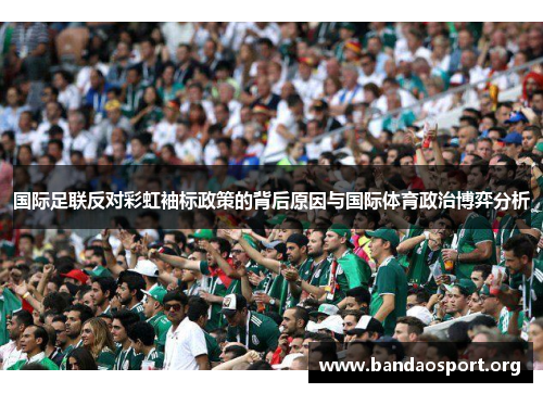 国际足联反对彩虹袖标政策的背后原因与国际体育政治博弈分析