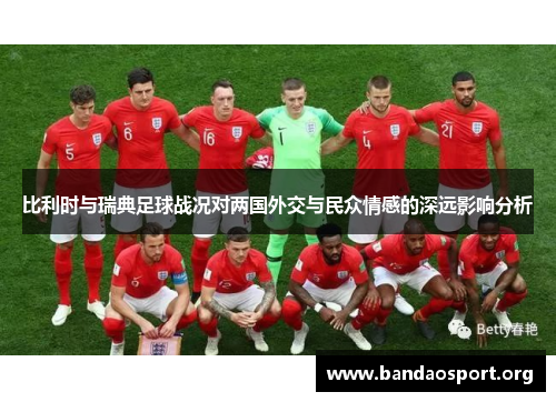 比利时与瑞典足球战况对两国外交与民众情感的深远影响分析