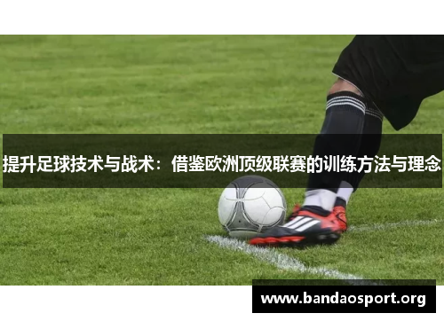 提升足球技术与战术：借鉴欧洲顶级联赛的训练方法与理念