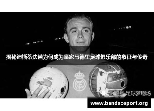 揭秘迪斯蒂法诺为何成为皇家马德里足球俱乐部的象征与传奇