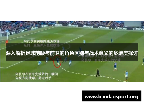 深入解析足球前腰与前卫的角色区别与战术意义的多维度探讨