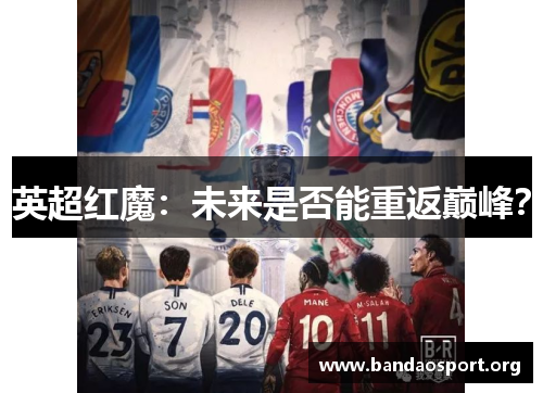 英超红魔：未来是否能重返巅峰？