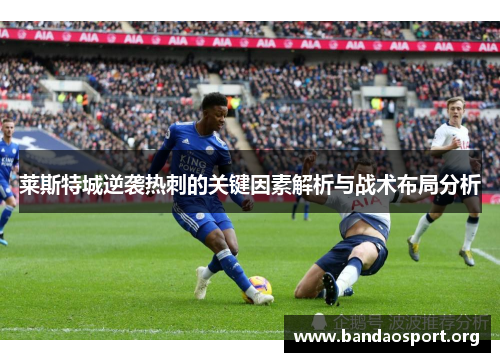莱斯特城逆袭热刺的关键因素解析与战术布局分析