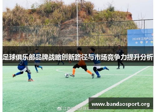 足球俱乐部品牌战略创新路径与市场竞争力提升分析
