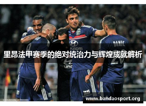 里昂法甲赛季的绝对统治力与辉煌成就解析