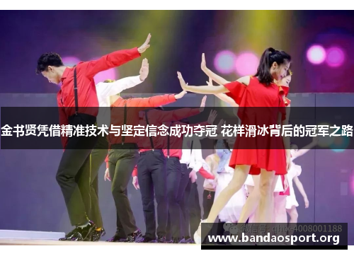 金书贤凭借精准技术与坚定信念成功夺冠 花样滑冰背后的冠军之路