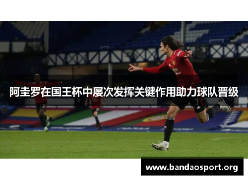 阿圭罗在国王杯中屡次发挥关键作用助力球队晋级 阿圭罗在国王杯中屡次发挥关键作用助力球队晋级