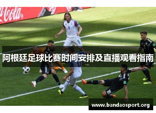 阿根廷足球比赛时间安排及直播观看指南