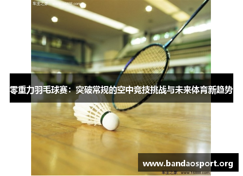 零重力羽毛球赛:突破常规的空中竞技挑战与未来体育新趋势 零重力羽毛球赛:突破常规的空中竞技挑战与未来体育新趋势