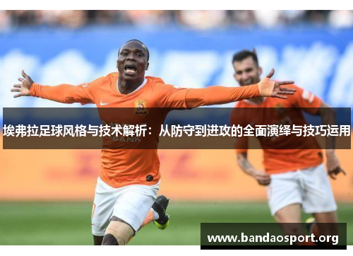 埃弗拉足球风格与技术解析：从防守到进攻的全面演绎与技巧运用