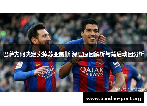 巴萨为何决定卖掉苏亚雷斯 深层原因解析与背后动因分析