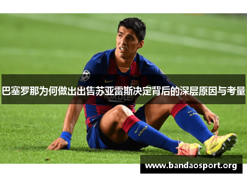 巴塞罗那为何做出出售苏亚雷斯决定背后的深层原因与考量