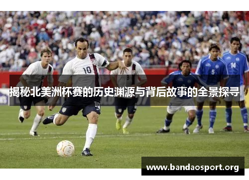 揭秘北美洲杯赛的历史渊源与背后故事的全景探寻
