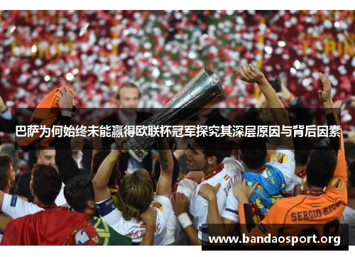 巴萨为何始终未能赢得欧联杯冠军探究其深层原因与背后因素 巴萨为何始终未能赢得欧联杯冠军探究其深层原因与背后因素